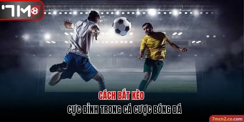 Một số cách bắt kèo cực đỉnh trong cá cược bóng đá