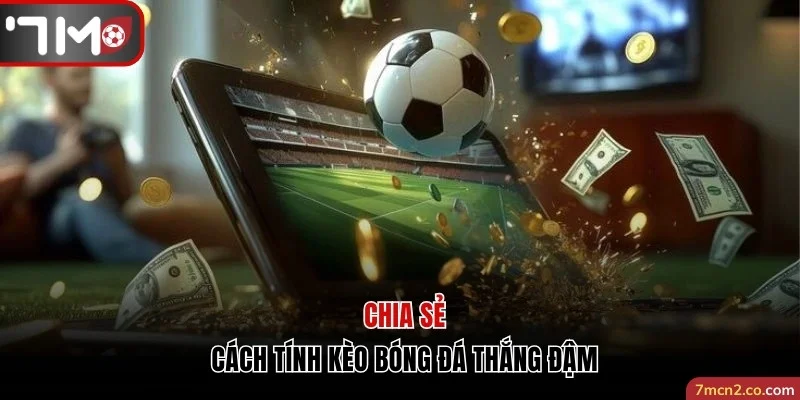 Chia Sẻ Cách Tính Kèo Bóng Đá Đảm Bảo Luôn Thắng Đậm